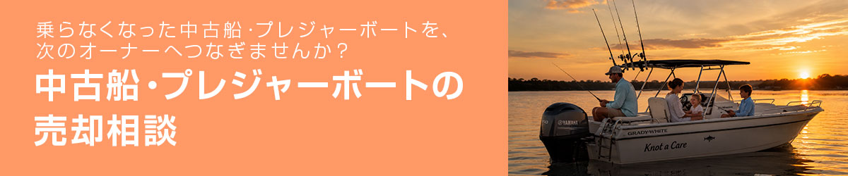 売却相談。乗らなくなった中古船・プレジャーボートを、次のオーナーへつなぎませんか?